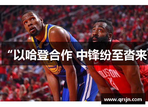 “以哈登合作 中锋纷至沓来”